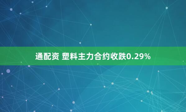通配资 塑料主力合约收跌0.29%
