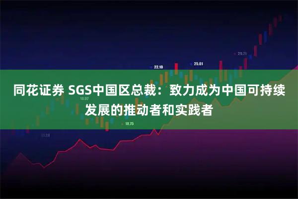 同花证券 SGS中国区总裁：致力成为中国可持续发展的推动者和实践者