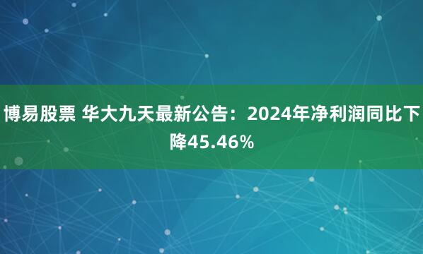 博易股票 华大九天最新公告：2024年净利润同比下降45.46%
