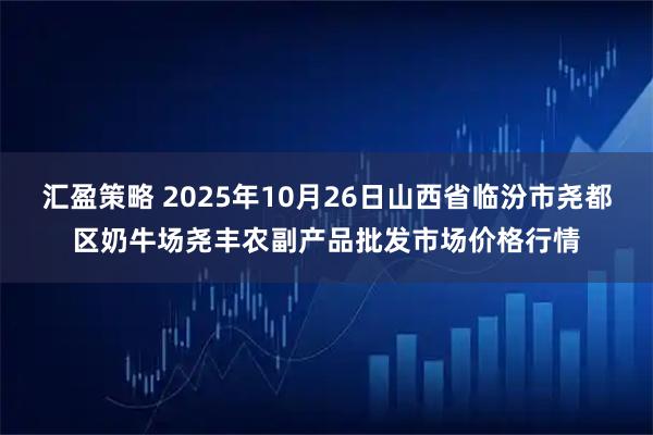 汇盈策略 2025年10月26日山西省临汾市尧都区奶牛场尧丰农副产品批发市场价格行情