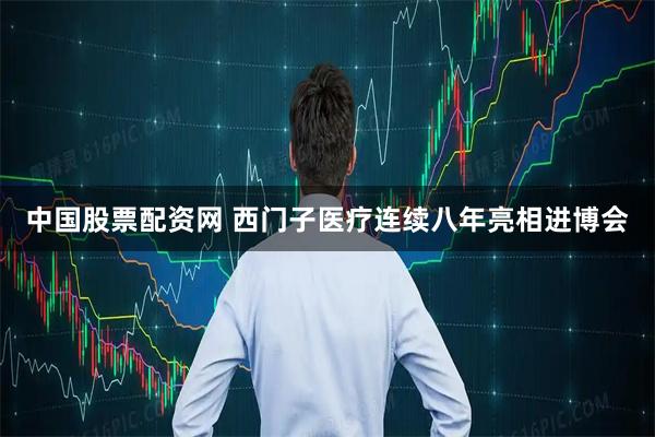 中国股票配资网 西门子医疗连续八年亮相进博会