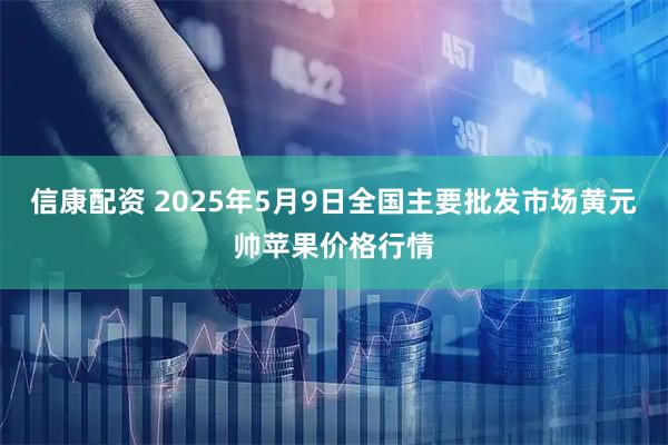 信康配资 2025年5月9日全国主要批发市场黄元帅苹果价格行情