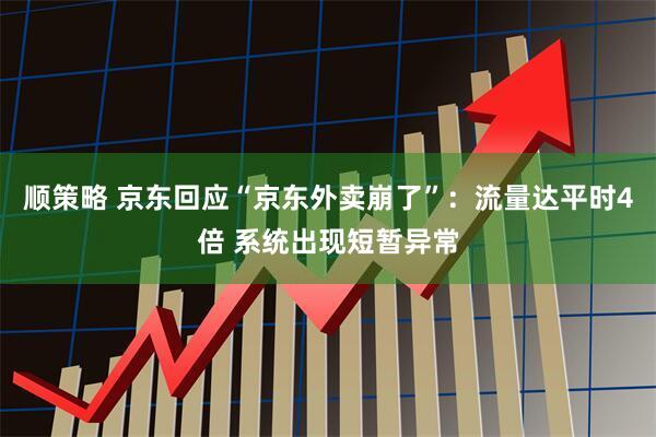 顺策略 京东回应“京东外卖崩了”：流量达平时4倍 系统出现短暂异常