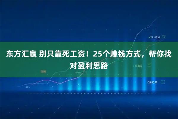 东方汇赢 别只靠死工资！25个赚钱方式，帮你找对盈利思路