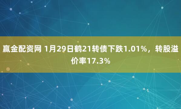 赢金配资网 1月29日鹤21转债下跌1.01%，转股溢价率17.3%