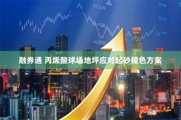 融券通 丙烯酸球场地坪应对起砂褪色方案