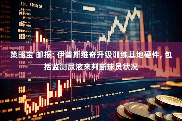 策略宝 邮报: 伊普斯维奇升级训练基地硬件, 包括监测尿液来判断球员状况