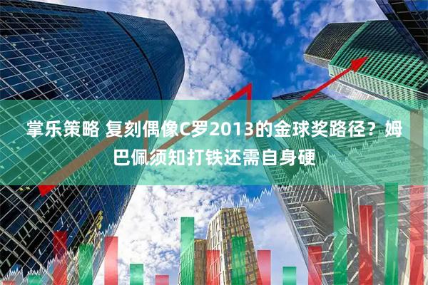 掌乐策略 复刻偶像C罗2013的金球奖路径？姆巴佩须知打铁还需自身硬