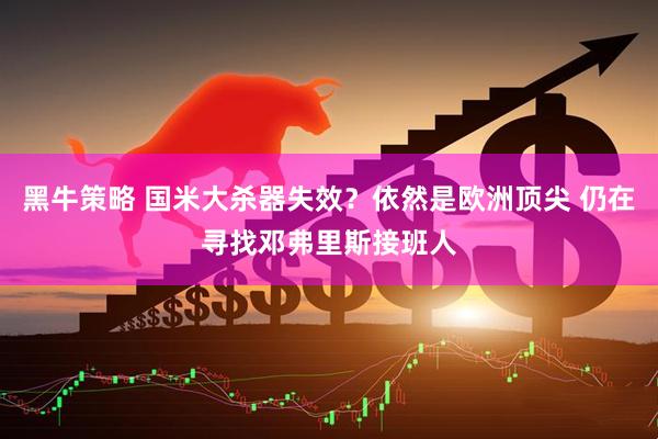黑牛策略 国米大杀器失效？依然是欧洲顶尖 仍在寻找邓弗里斯接班人