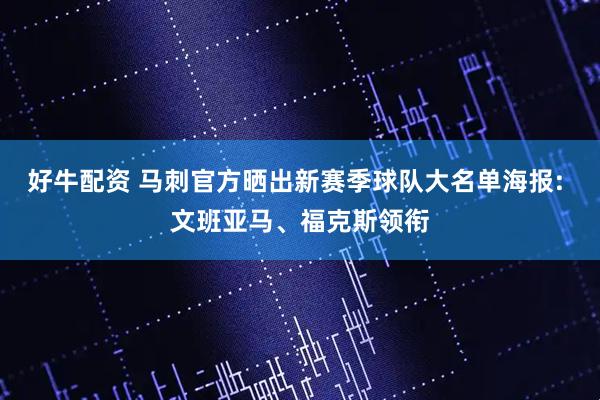 好牛配资 马刺官方晒出新赛季球队大名单海报: 文班亚马、福克斯领衔